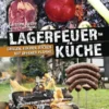 Carsten Bothe: Lagerfeuerküche - Grillen, Kochen, Backen Auf Offener Flamme